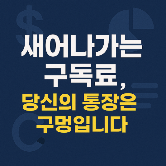 새어나가는 구독료, 당신의 통장은 구멍입니다