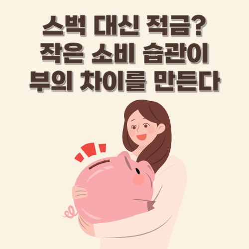 스벅 대신 적금? 작은 소비 습관이 부의 차이를 만든다